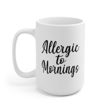 White 15 ounce mug with text ‘Allergic to Mornings’ in bold black script lettering