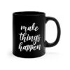 Black 11 ounce mug with text ‘Make Things Happen’ in bold white script lettering