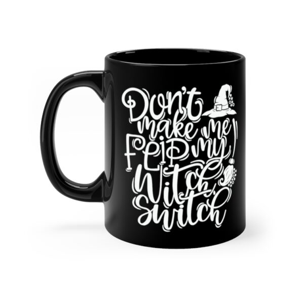 Black 11 ounce mug featuring the words 'Don't make me flip my witch switch' in a white swirly font along with a witch's hat and broomstick